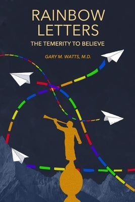 Rainbow Letters: The Temerity to Believe by Watts, Gary M.