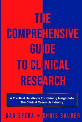 The Comprehensive Guide To Clinical Research: A Practical Handbook For Gaining Insight Into The Clinical Research Industry by Sauber, Chris