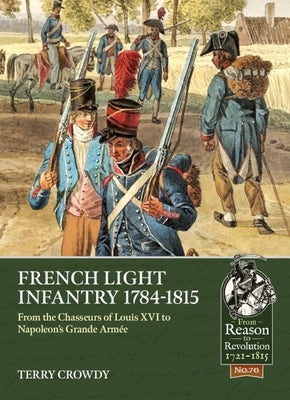 French Light Infantry 1784-1815: From the Chasseurs of Louis XVI to Napoleon's Grande Armée by Crowdy, Terry