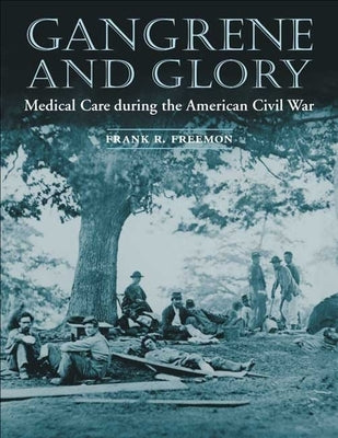 Gangrene and Glory: Medical Care During the American Civil War by Freemon, Frank R.