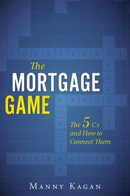 The Mortgage Game: The 5 CS and How to Connect Them by Manny Kagan