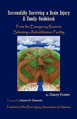 Successfully Surviving a Brain Injury: A Family Guidebook, from the Emergency Room to Selecting a Rehabilitation Facility by Prowe, Garry