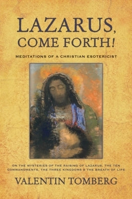 Lazarus, Come Forth!: Meditations of a Christian Esotericist on the Mysteries of the Raising of Lazarus, the Ten Commandments, the Three Kin by Tomberg, Valentin