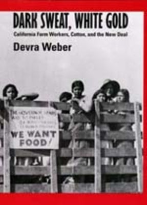 Dark Sweat, White Gold: California Farm Workers, Cotton, and the New Deal by Weber, Devra