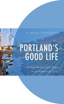 Portland's Good Life: Sustainability and Hope in an American City by Stephenson, R. Bruce