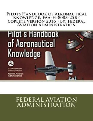 Pilots Handbook of Aeronautical Knowledge, FAA-H-8083-25B ( coplete version 2016 ) By: Federal Aviation Administration by Administration, Federal Aviation