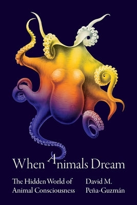 When Animals Dream: The Hidden World of Animal Consciousness by Pe&#241;a-Guzm&#225;n, David M.