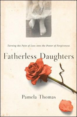 Fatherless Daughters: Turning the Pain of Loss Into the Power of Forgiveness by Thomas, Pamela