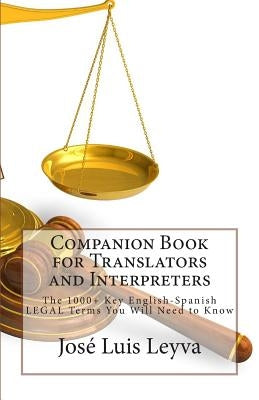 Companion Book for Translators and Interpreters: The 1000+ Key English-Spanish Legal Terms You Will Need to Know by Leyva, Jose Luis