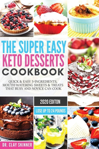 The Super Easy Keto Desserts Cookbook: Quick & Easy 5-Ingredients, Mouth-watering Sweets & Treats that Busy and Novice can Cook Lose Up to 24 Pounds by Clay, Skinner