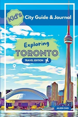 Kid's City Guide & Journal - Exploring Toronto - Travel Edition by Choi, Aileen