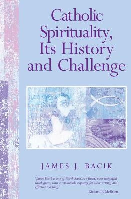 Catholic Spirituality, Its History and Challenge by Bacik, James J.