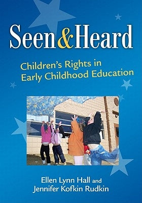 Seen and Heard: Children's Rights in Early Childhood Education by Hall, Ellen Lynn