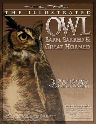Illustrated Owl: Barn, Barred & Great Horned: The Ultimate Reference Guide for Bird Lovers, Artists, & Woodcarvers by Rogers, Denny