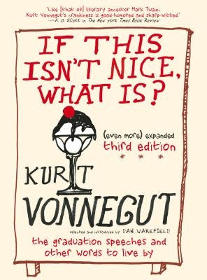 If This Isn't Nice, What Is? (Even More) Expanded Third Edition: The Graduation Speeches and Other Words to Live by by Vonnegut, Kurt