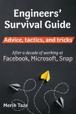 Engineers Survival Guide: Advice, tactics, and tricks After a decade of working at Facebook, Microsoft, and Snapchat by Taze, Merih