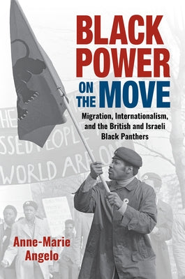 Black Power on the Move: Migration, Internationalism, and the British and Israeli Black Panthers by Angelo, Anne-Marie