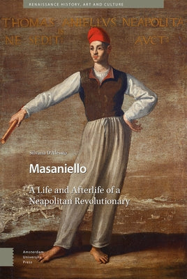 Masaniello: The Life and Afterlife of a Neapolitan Revolutionary by D'Alessio, Silvana