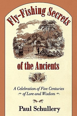 Fly-Fishing Secrets of the Ancients: A Celebration of Five Centuries of Lore and Wisdom by Schullery, Paul