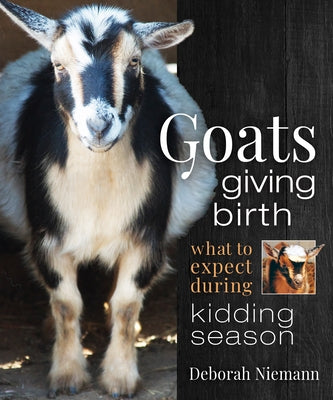 Goats Giving Birth: What to Expect During Kidding Season by Niemann, Deborah