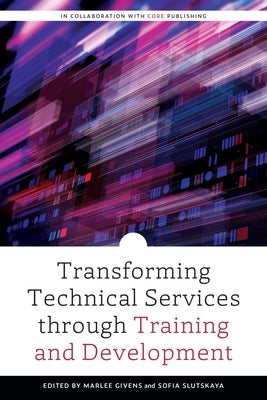 Transforming Technical Services Through Training and Development by Givens, Marlee