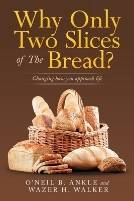 Why Only Two Slices of the Bread?: Changing How You Approach Life by Ankle, O'Neil B.