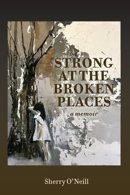 Strong at the Broken Places by O'Neill, Sherry