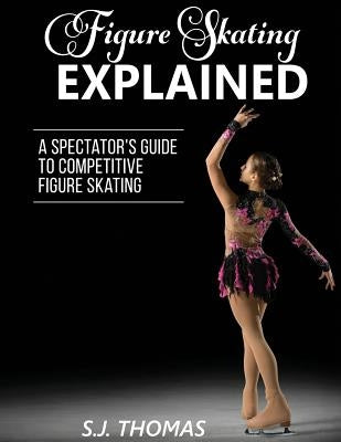 Figure Skating Explained: A Spectator's Guide to Figure Skating by Thomas, S. J.