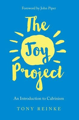 The Joy Project: An Introduction to Calvinism (with Study Guide) by Reinke, Tony