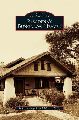 Pasadena's Bungalow Heaven by Delgado, Julianna
