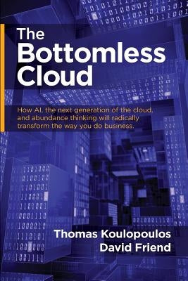 The Bottomless Cloud: How AI, the next generation of the cloud, and abundance thinking will radically transform the way you do business by Koulopoulos, Thomas