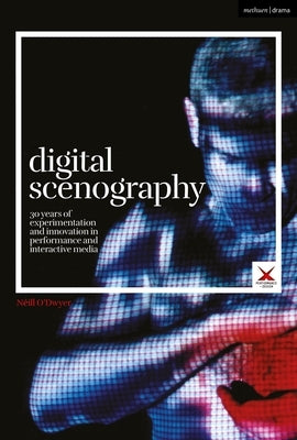 Digital Scenography: 30 Years of Experimentation and Innovation in Performance and Interactive Media by O'Dwyer, N&#233;ill
