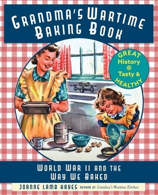 Grandma's Wartime Baking Book: World War II and the Way We Baked by Hayes, Joanne Lamb