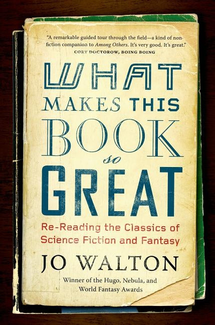 What Makes This Book So Great: Re-Reading the Classics of Science Fiction and Fantasy by Walton, Jo