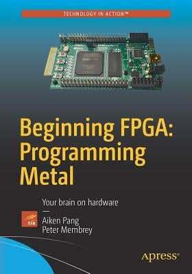 Beginning Fpga: Programming Metal: Your Brain on Hardware by Pang, Aiken