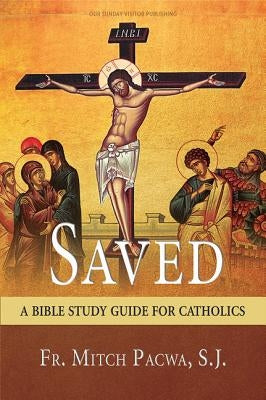 Saved: A Bible Study Guide for Catholics by Fr Mitch Pacwa S J