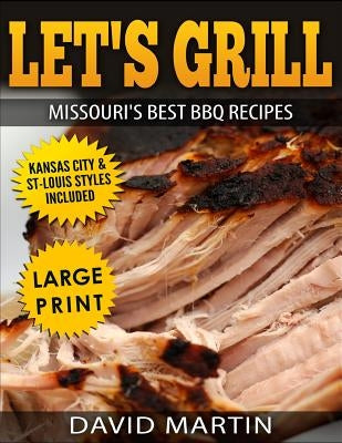 Let's Grill Missouri's Best BBQ Recipes ***Large Print Edition***: Includes Kansas City and St-Louis Barbecue Styles by Martin, David