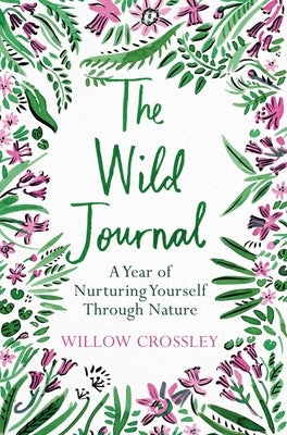 The Wild Journal: A Year of Nurturing Yourself Through Nature by Crossley, Willow