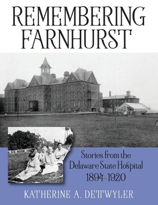 Remembering Farnhurst: Stories from the Delaware State Hospital 1894-1920 by Dettwyler, Katherine a.