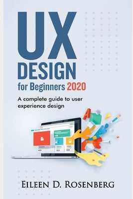 UX Design 2020 for Beginners: A Complete Guide to User Experience Design by Rosenberg, Eileen D.