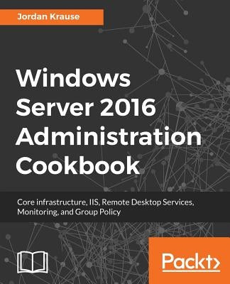 Windows Server 2016 Administration tools and tasks by Krause, Jordan