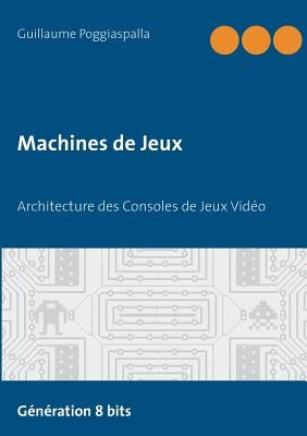 Machines de Jeux: Architecture des Consoles de Jeux Vidéo by Poggiaspalla, Guillaume