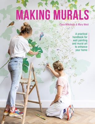Making Murals: A Practical Handbook for Wall Painting and Mural Art to Enhance Your Home by Wilkinson, Clara