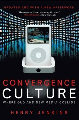 Convergence Culture: Where Old and New Media Collide by Jenkins, Henry