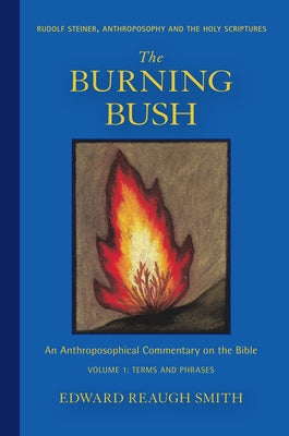 The Burning Bush: Rudolf Steiner, Anthroposophy, and the Holy Scriptures: Terms & Phrases by Smith, Edward Reaugh