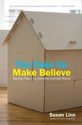 The Case for Make Believe: Saving Play in a Commercialized World by Linn, Susan
