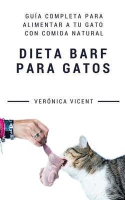 Dieta BARF para gatos: Guía completa para alimentar a tu gato con comida natural by Vicent Cruz, Veronica