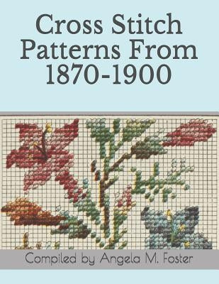 Cross Stitch Patterns From 1870-1900 by Foster, Angela M.