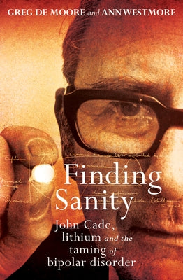 Finding Sanity: John Cade, Lithium and the Taming of Bipolar Disorder by De Moore, Greg
