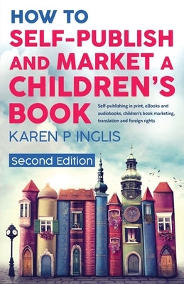 How to Self-publish and Market a Children's Book (Second Edition): Self-publishing in print, eBooks and audiobooks, children's book marketing, transla by Inglis, Karen P.